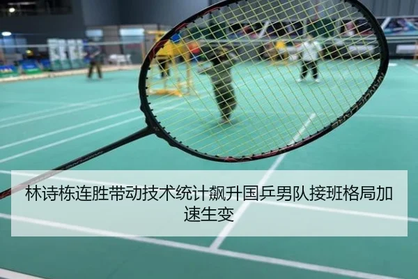 林诗栋连胜带动技术统计飙升国乒男队接班格局加速生变