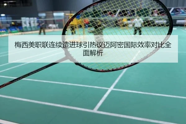 梅西美职联连续造进球引热议迈阿密国际效率对比全面解析